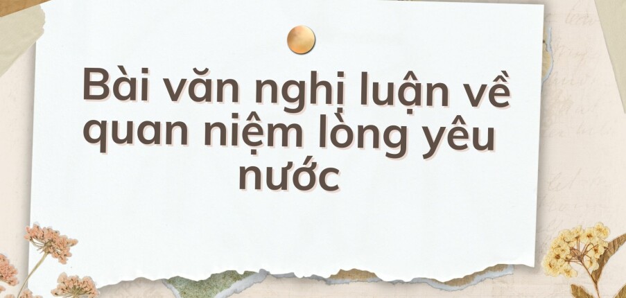 TOP 10 Bài văn nghị luận về quan niệm lòng yêu nước (2024) HAY NHẤT