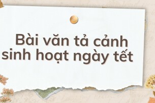 TOP 10 Bài văn tả cảnh sinh hoạt ngày tết (2024) HAY NHẤT