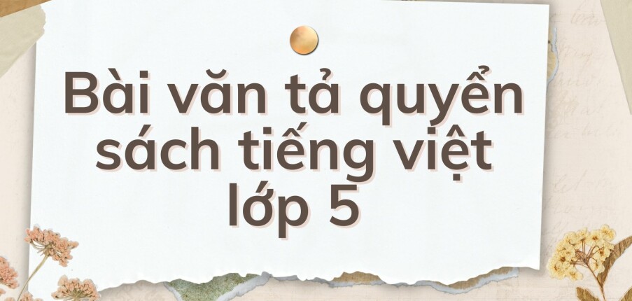 TOP 10 Bài văn tả quyển sách tiếng việt lớp 5  (2024) HAY NHẤT