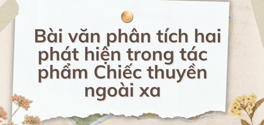 TOP 10 Bài văn phân tích hai phát hiện trong tác phẩm Chiếc thuyền ngoài xa (2024) HAY NHẤT