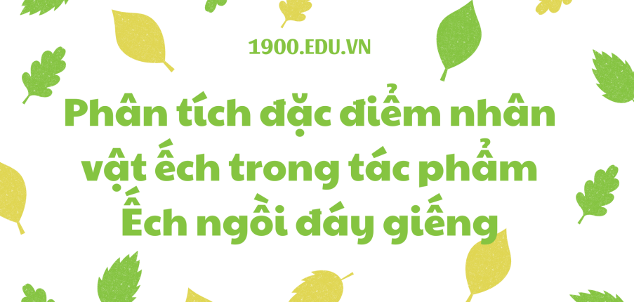 TOP 10 Bài văn phân tích đặc điểm nhân vật ếch trong tác phẩm Ếch ngồi đáy giếng (2024) SIÊU HAY