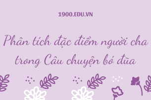 TOP 10 Bài Phân tích đặc điểm người cha trong Câu chuyện bó đũa (2024) SIÊU HAY