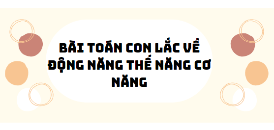 30 Bài tập bài toán con lắc về động năng thế năng cơ năng 2024 (có đáp án)