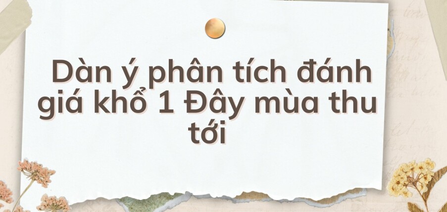 TOP 10 Dàn ý phân tích đánh giá khổ 1 Đây mùa thu tới (2024) HAY NHẤT