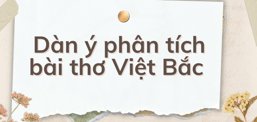 TOP 10 Dàn ý phân tích bài thơ Việt Bắc  (2024) HAY NHẤT