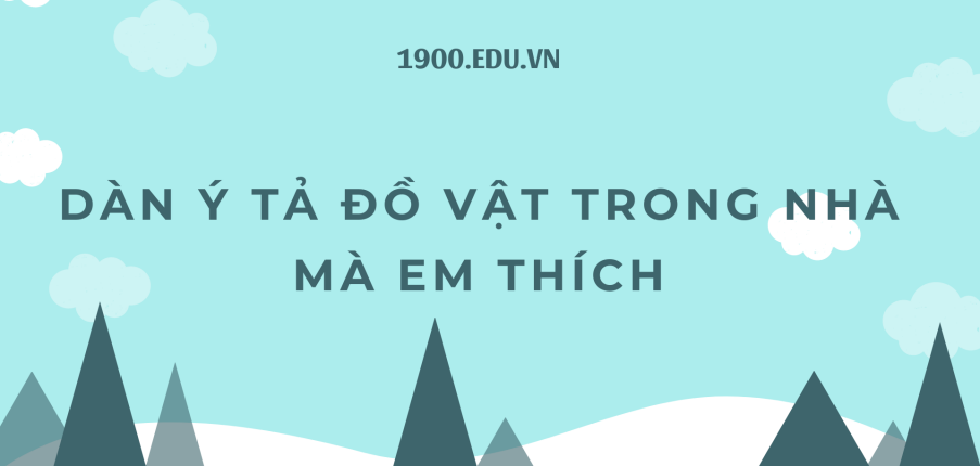 TOP 10 Dàn ý Tả đồ vật trong nhà mà em thích (2024) SIÊU HAY